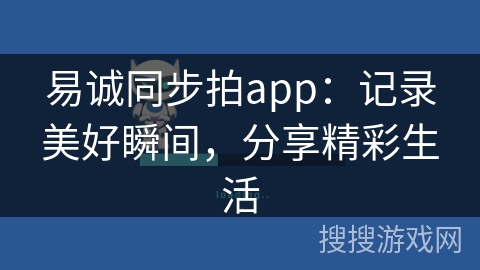 易诚同步拍app：记录美好瞬间，分享精彩生活