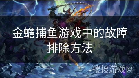 金蟾捕鱼游戏中的故障排除方法