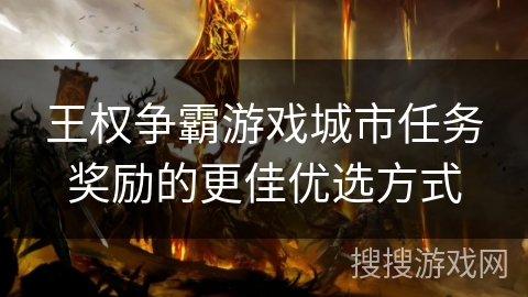 王权争霸游戏城市任务奖励的更佳优选方式
