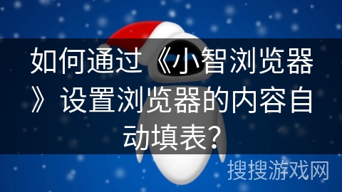 如何通过《小智浏览器》设置浏览器的内容自动填表？