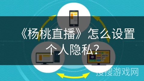 《杨桃直播》怎么设置个人隐私？