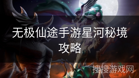 无极仙途手游星河秘境攻略