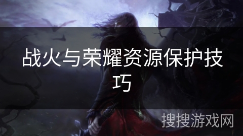战火与荣耀资源保护技巧