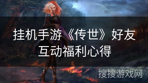 挂机手游《传世》好友互动福利心得