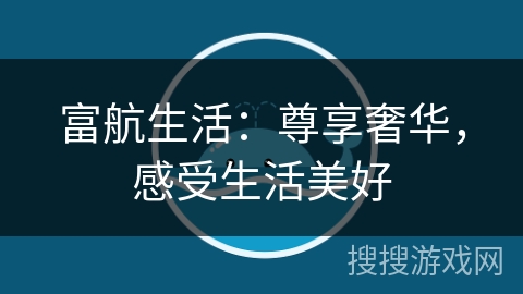 富航生活：尊享奢华，感受生活美好