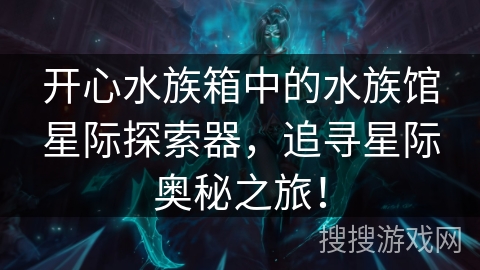 开心水族箱中的水族馆星际探索器，追寻星际奥秘之旅！