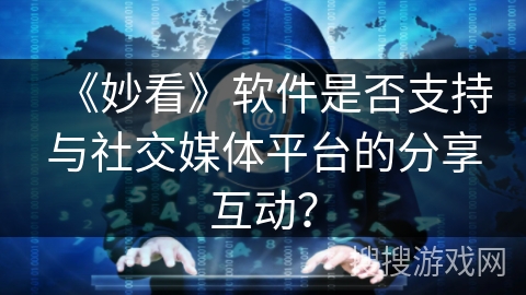 《妙看》软件是否支持与社交媒体平台的分享互动？