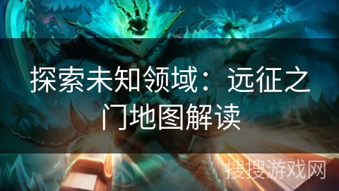 探索未知领域：远征之门地图解读