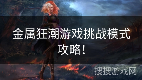 金属狂潮游戏挑战模式攻略！