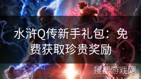 水浒Q传新手礼包：免费获取珍贵奖励
