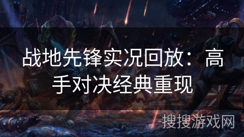 战地先锋实况回放：高手对决经典重现