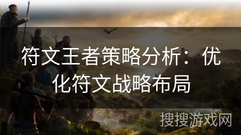 符文王者策略分析：优化符文战略布局