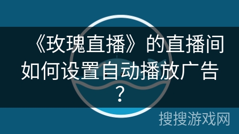 《玫瑰直播》的直播间如何设置自动播放广告？