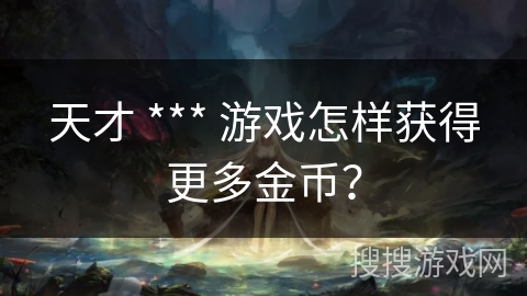 天才 *** 游戏怎样获得更多金币？