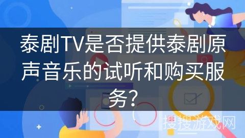 泰剧TV是否提供泰剧原声音乐的试听和购买服务? 泰剧TV是否提供泰剧原声音乐的试听和购买服务?