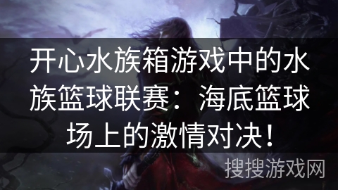 开心水族箱游戏中的水族篮球联赛：海底篮球场上的激情对决！
