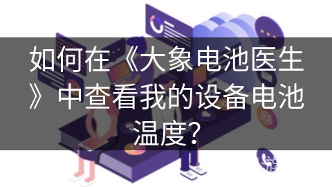 如何在《大象电池医生》中查看我的设备电池温度? 如何在《大象电池医生》中查看我的设备电池温度?