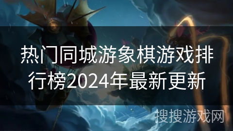 热门同城游象棋游戏排行榜2024年最新更新 热门同城游象棋游戏排行榜2024年最新更新