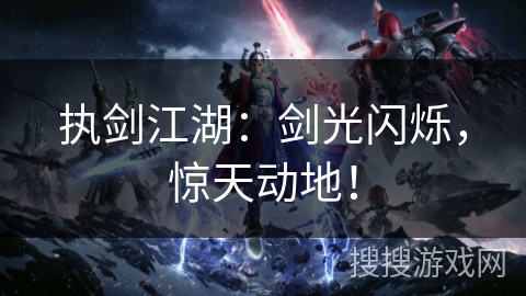 执剑江湖:剑光闪烁,惊天动地! 执剑江湖:剑光闪烁,惊天动地!