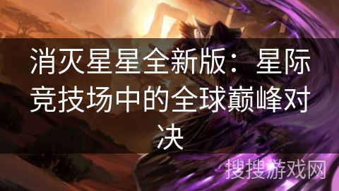 消灭星星全新版：星际竞技场中的全球巅峰对决