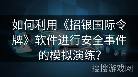 如何利用《招银国际令牌》软件进行安全事件的模拟演练？
