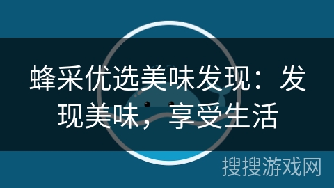 蜂采优选美味发现:发现美味,享受生活 蜂采优选美味发现:发现美味,享受生活
