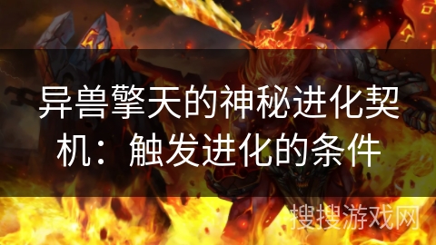 异兽擎天的神秘进化契机：触发进化的条件