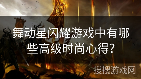 舞动星闪耀游戏中有哪些高级时尚心得？