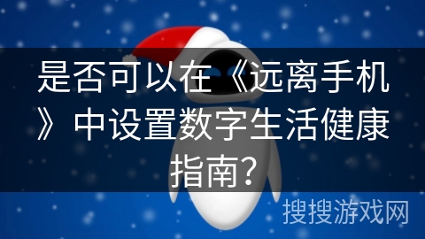 是否可以在《远离手机》中设置数字生活健康指南? 是否可以在《远离手机》中设置数字生活健康指南?