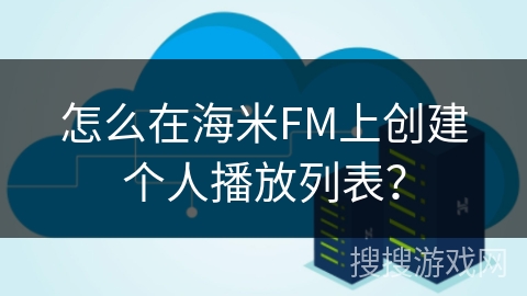 怎么在海米FM上创建个人播放列表? 怎么在海米FM上创建个人播放列表?
