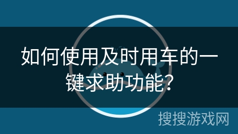 如何使用及时用车的一键求助功能？