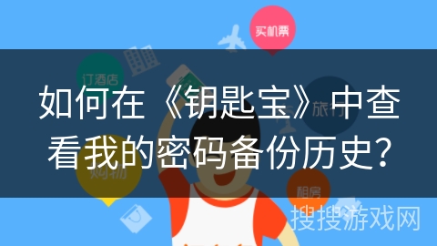 如何在《钥匙宝》中查看我的密码备份历史? 如何在《钥匙宝》中查看我的密码备份历史?
