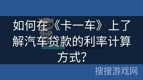 如何在《卡一车》上了解汽车贷款的利率计算方式？