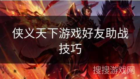 侠义天下游戏好友助战技巧 侠义天下游戏好友助战技巧