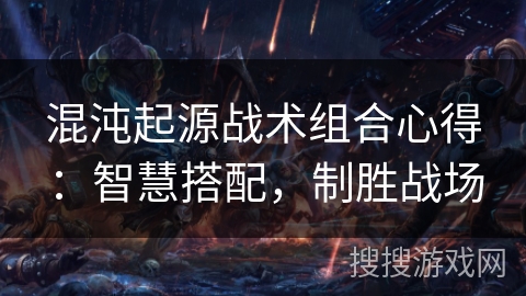 混沌起源战术组合心得：智慧搭配，制胜战场