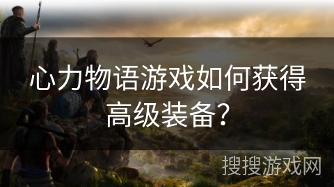 心力物语游戏如何获得高级装备？