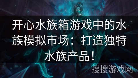 开心水族箱游戏中的水族模拟市场：打造独特水族产品！