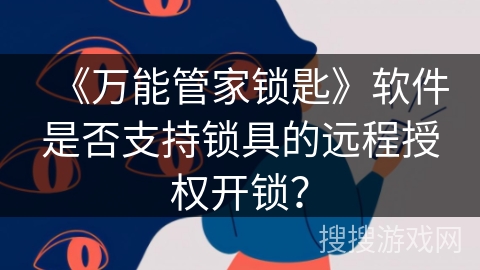 《万能管家锁匙》软件是否支持锁具的远程授权开锁？