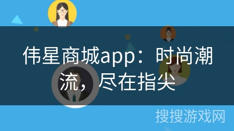 伟星商城app：时尚潮流，尽在指尖