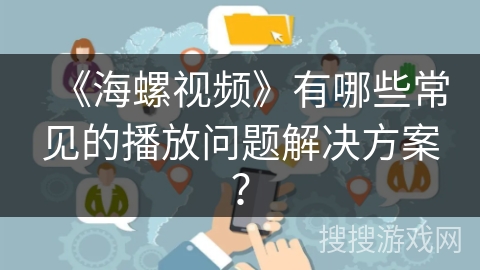 《海螺视频》有哪些常见的播放问题解决方案？