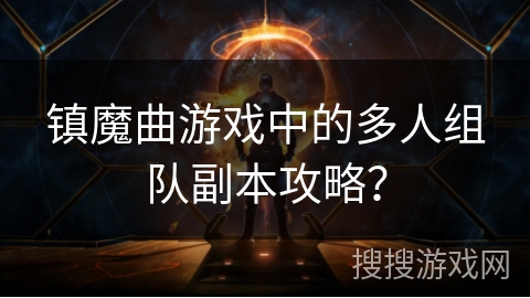 镇魔曲游戏中的多人组队副本攻略？