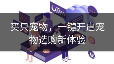 买只宠物，一键开启宠物选购新体验