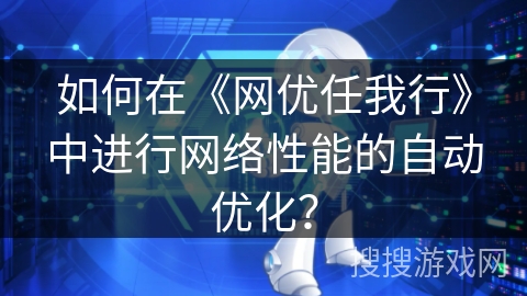 如何在《网优任我行》中进行网络性能的自动优化？