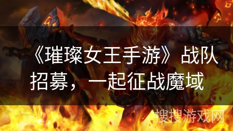 《璀璨女王手游》战队招募，一起征战魔域