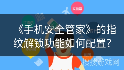 《手机安全管家》的指纹解锁功能如何配置？
