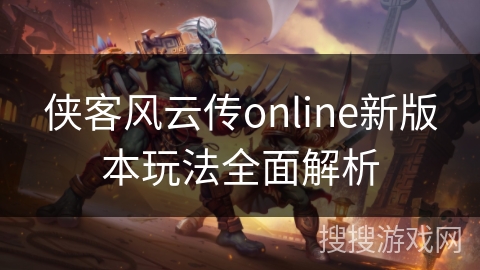 侠客风云传online新版本玩法全面解析
