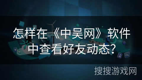 怎样在《中吴网》软件中查看好友动态？
