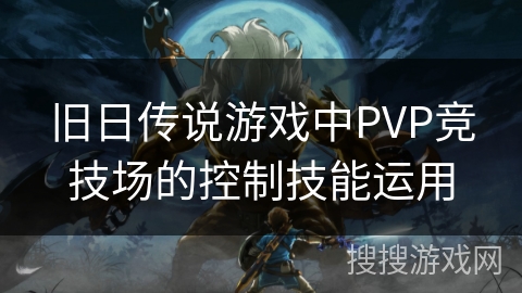 旧日传说游戏中PVP竞技场的控制技能运用