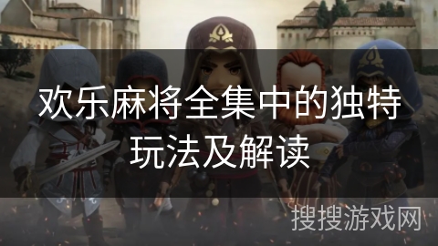 欢乐麻将全集中的独特玩法及解读 欢乐麻将全集中的独特玩法及解读