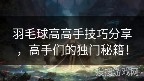 羽毛球高高手技巧分享,高手们的独门秘籍! 羽毛球高高手技巧分享,高手们的独门秘籍!